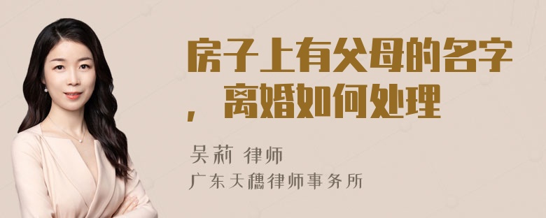 房子上有父母的名字，离婚如何处理