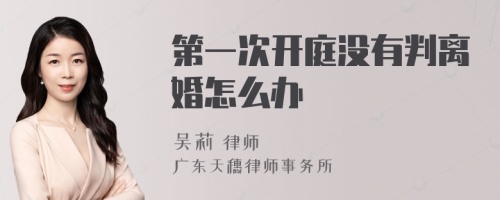 第一次开庭没有判离婚怎么办