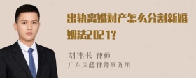 出轨离婚财产怎么分割新婚姻法2021?