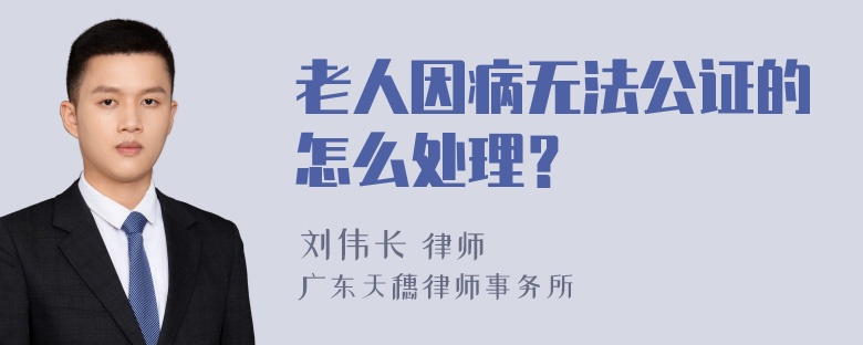 老人因病无法公证的怎么处理？