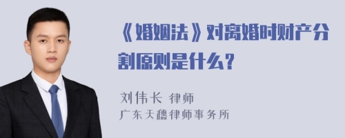 《婚姻法》对离婚时财产分割原则是什么？