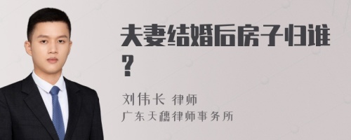 夫妻结婚后房子归谁？