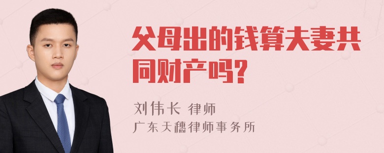 父母出的钱算夫妻共同财产吗?