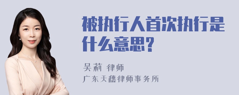 被执行人首次执行是什么意思?