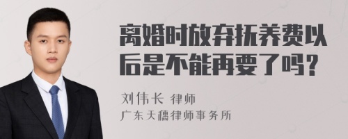 离婚时放弃抚养费以后是不能再要了吗？