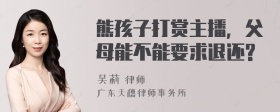 熊孩子打赏主播，父母能不能要求退还?