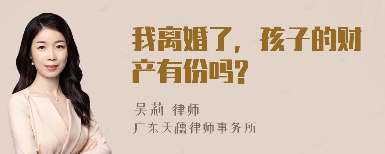 我离婚了，孩子的财产有份吗?