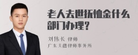 老人去世抚恤金什么部门办理？