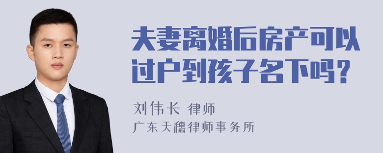 夫妻离婚后房产可以过户到孩子名下吗？