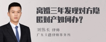 离婚三年发现对方隐匿财产如何办？