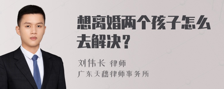 想离婚两个孩子怎么去解决？