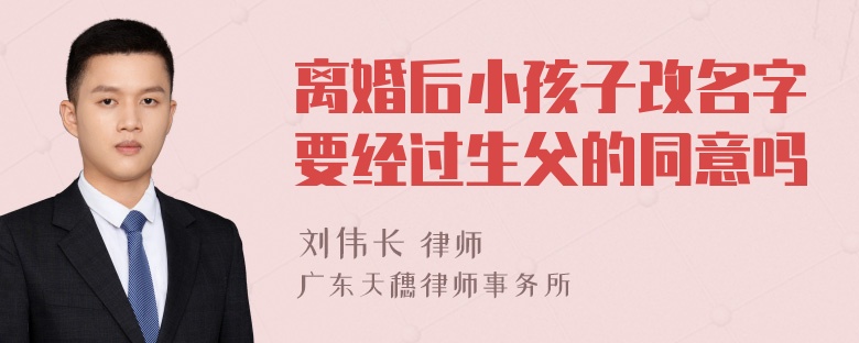 离婚后小孩子改名字要经过生父的同意吗