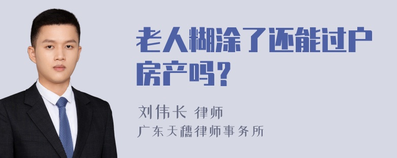 老人糊涂了还能过户房产吗？