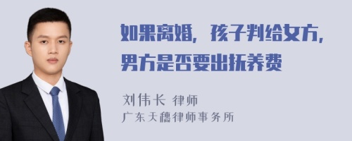 如果离婚，孩子判给女方，男方是否要出抚养费