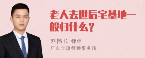 老人去世后宅基地一般归什么？