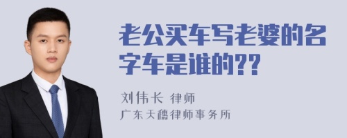 老公买车写老婆的名字车是谁的??