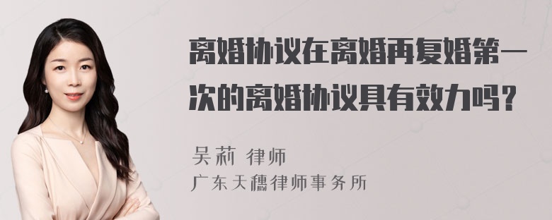 离婚协议在离婚再复婚第一次的离婚协议具有效力吗？