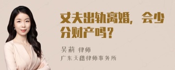 丈夫出轨离婚，会少分财产吗？