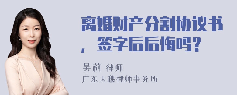 离婚财产分割协议书，签字后后悔吗？