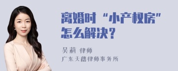 离婚时“小产权房”怎么解决？