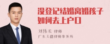 没登记结婚离婚孩子如何去上户口