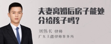 夫妻离婚后房子能处分给孩子吗？