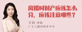 离婚时财产应该怎么分，应该注意哪些？