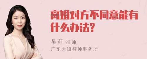 离婚对方不同意能有什么办法?