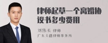 律师起草一个离婚协议书多少费用