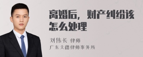 离婚后，财产纠纷该怎么处理