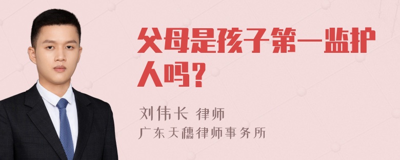 父母是孩子第一监护人吗？