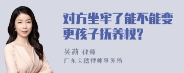 对方坐牢了能不能变更孩子抚养权?