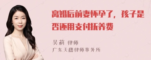 离婚后前妻怀孕了，孩子是否还用支付抚养费