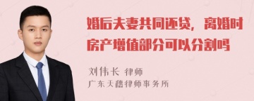 婚后夫妻共同还贷，离婚时房产增值部分可以分割吗