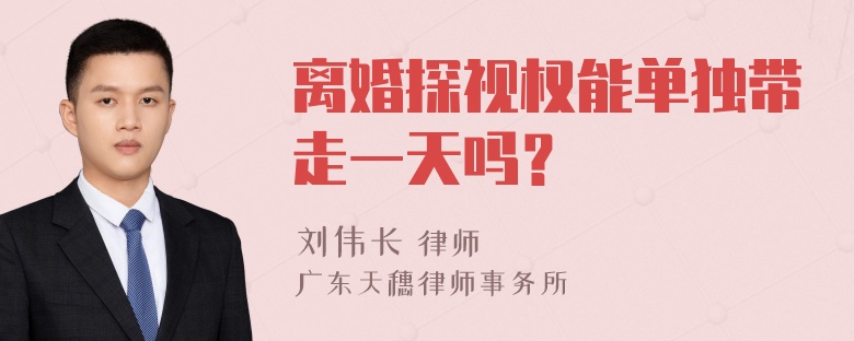 离婚探视权能单独带走一天吗？