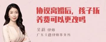 协议离婚后，孩子抚养费可以更改吗