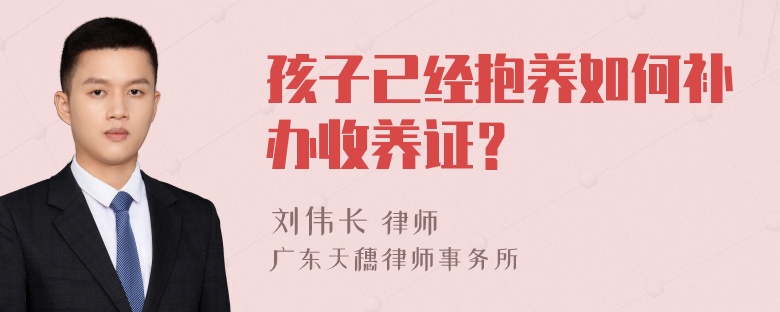 孩子已经抱养如何补办收养证？