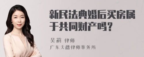 新民法典婚后买房属于共同财产吗？