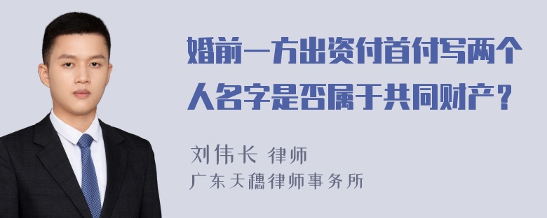 婚前一方出资付首付写两个人名字是否属于共同财产？