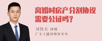 离婚时房产分割协议需要公证吗？