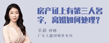 房产证上有第三人名字，离婚如何处理？