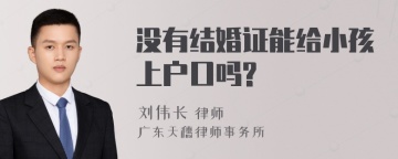 没有结婚证能给小孩上户口吗?