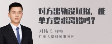 对方出轨没证据，能单方要求离婚吗？