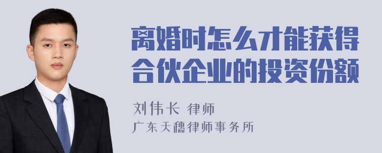 离婚时怎么才能获得合伙企业的投资份额