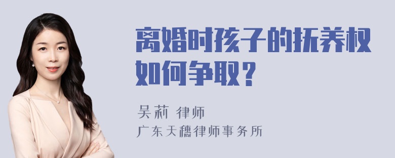 离婚时孩子的抚养权如何争取？