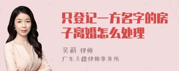 只登记一方名字的房子离婚怎么处理