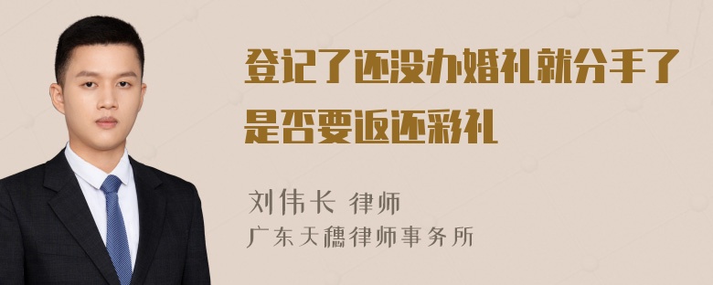 登记了还没办婚礼就分手了是否要返还彩礼