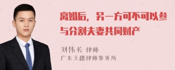 离婚后，另一方可不可以参与分割夫妻共同财产