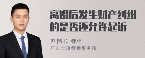 离婚后发生财产纠纷的是否还允许起诉