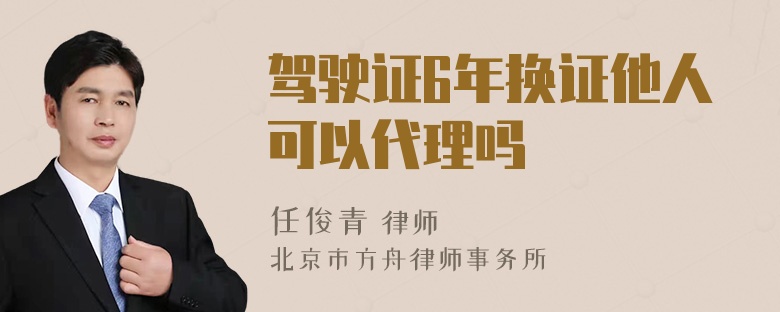 驾驶证6年换证他人可以代理吗